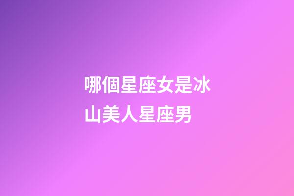 哪個星座女是冰山美人星座男-第1張-星座運勢-玄機派