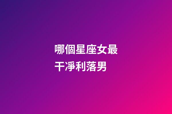 哪個星座女最干凈利落男