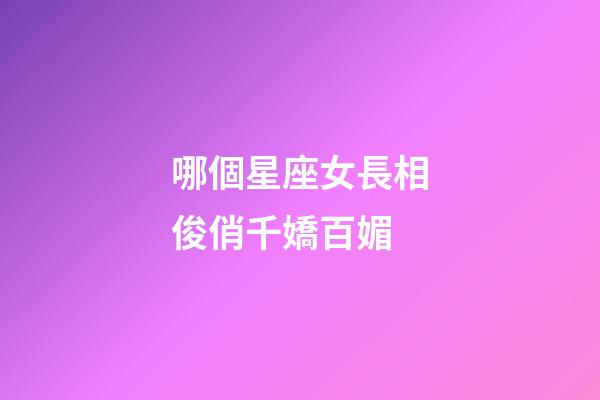 哪個星座女長相俊俏千嬌百媚-第1張-星座運勢-玄機派