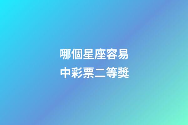 哪個星座容易中彩票二等獎-第1張-星座運勢-玄機派