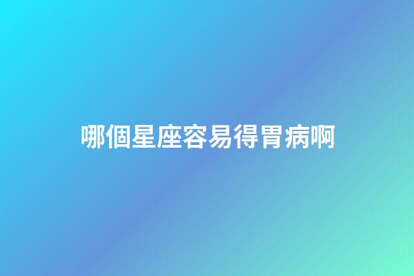 哪個星座容易得胃病啊-第1張-星座運勢-玄機派