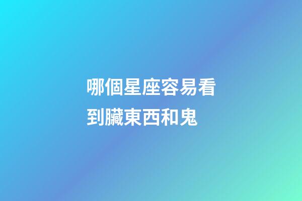 哪個星座容易看到臟東西和鬼-第1張-星座運勢-玄機派