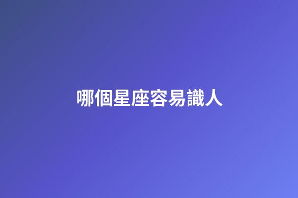哪個星座容易識人-第1張-星座運勢-玄機派