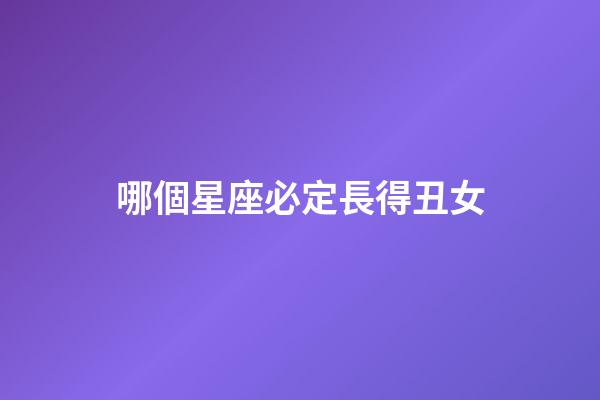 哪個星座必定長得丑女-第1張-星座運勢-玄機派