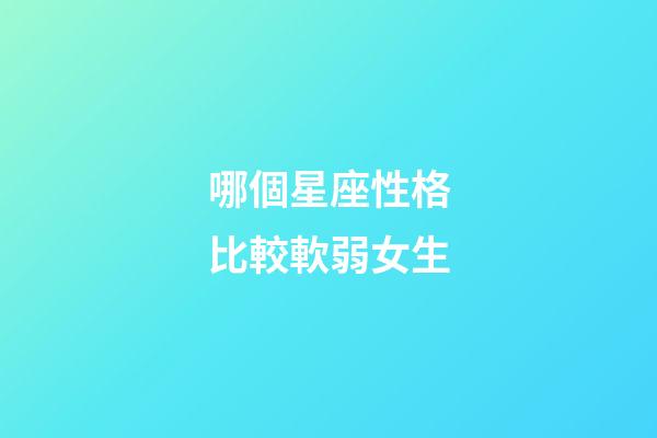 哪個星座性格比較軟弱女生-第1張-星座運勢-玄機派