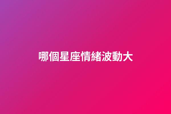 哪個星座情緒波動大-第1張-星座運勢-玄機派