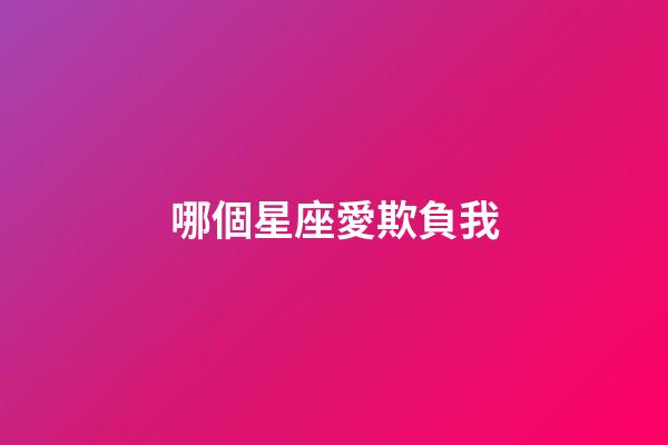 哪個星座愛欺負我-第1張-星座運勢-玄機派