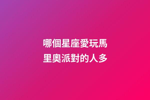 哪個星座愛玩馬里奧派對的人多