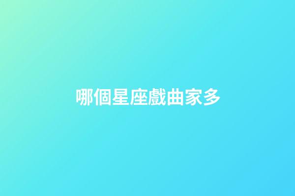 哪個星座戲曲家多-第1張-星座運勢-玄機派