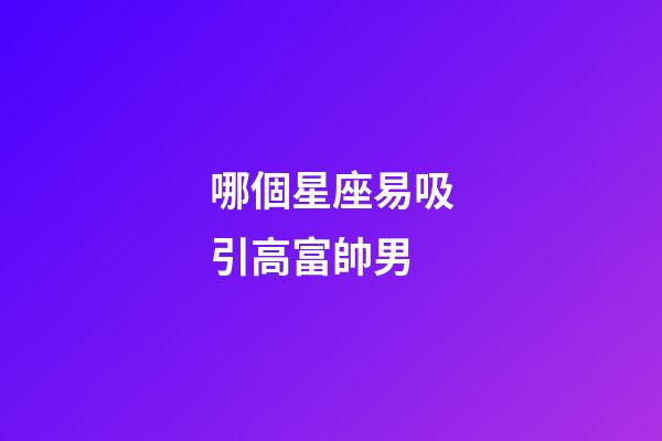 哪個星座易吸引高富帥男-第1張-星座運(yùn)勢-玄機(jī)派