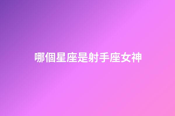 哪個星座是射手座女神-第1張-星座運勢-玄機派