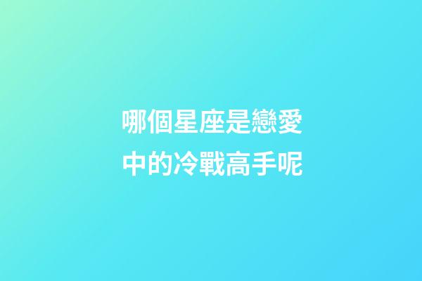 哪個星座是戀愛中的冷戰高手呢-第1張-星座運勢-玄機派
