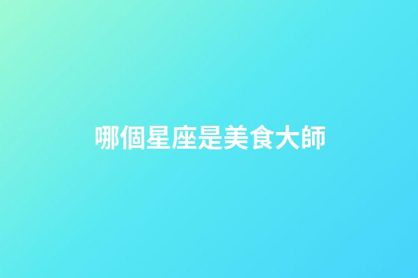 哪個星座是美食大師-第1張-星座運(yùn)勢-玄機(jī)派