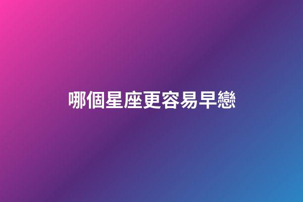 哪個星座更容易早戀-第1張-星座運勢-玄機派