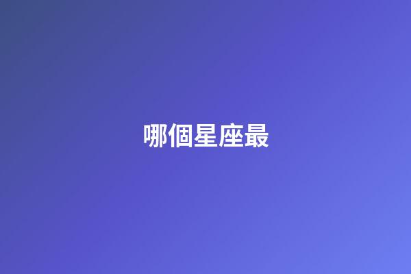 哪個星座最-第1張-星座運勢-玄機派