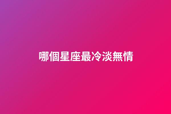 哪個星座最冷淡無情-第1張-星座運勢-玄機派
