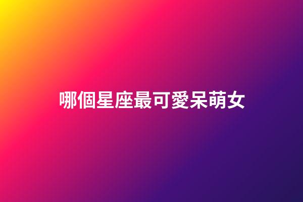 哪個星座最可愛呆萌女-第1張-星座運勢-玄機派