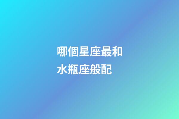 哪個星座最和水瓶座般配-第1張-星座運勢-玄機派