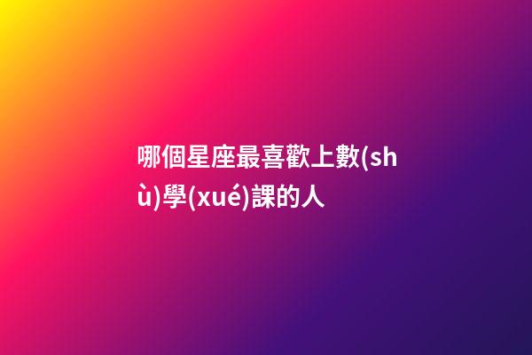 哪個星座最喜歡上數(shù)學(xué)課的人