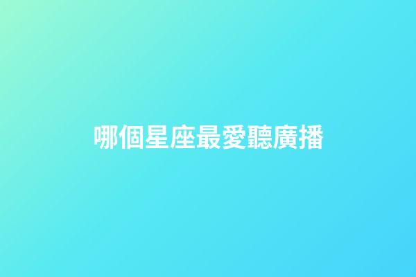 哪個星座最愛聽廣播-第1張-星座運勢-玄機派