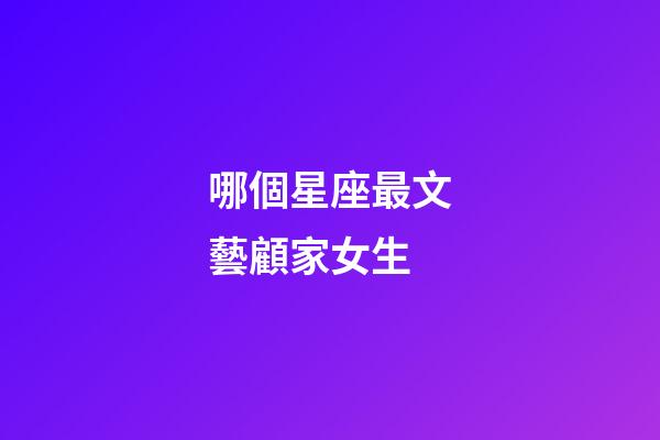 哪個星座最文藝顧家女生-第1張-星座運勢-玄機派