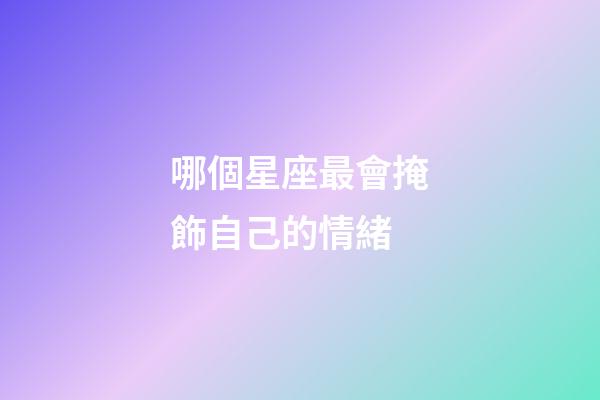 哪個星座最會掩飾自己的情緒-第1張-星座運勢-玄機派