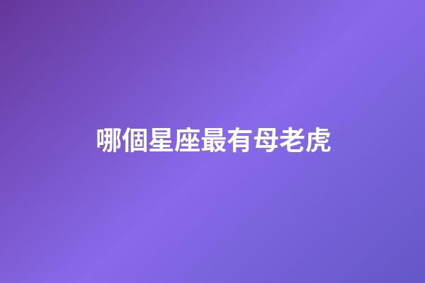 哪個星座最有母老虎-第1張-星座運勢-玄機派