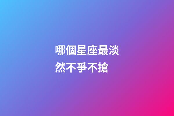 哪個星座最淡然不爭不搶-第1張-星座運勢-玄機派