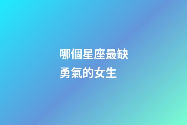 哪個星座最缺勇氣的女生-第1張-星座運勢-玄機派