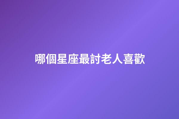 哪個星座最討老人喜歡-第1張-星座運勢-玄機派