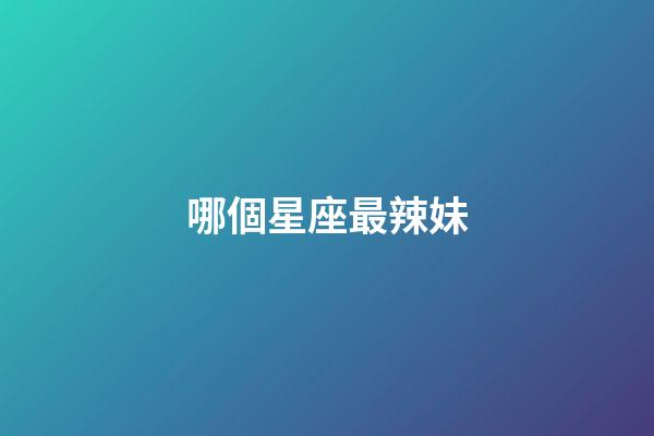 哪個星座最辣妹-第1張-星座運勢-玄機派