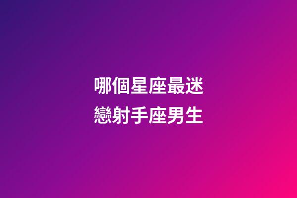 哪個星座最迷戀射手座男生-第1張-星座運勢-玄機派
