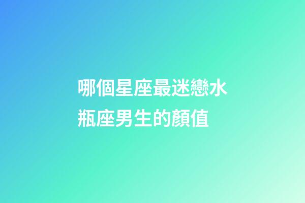 哪個星座最迷戀水瓶座男生的顏值-第1張-星座運勢-玄機派