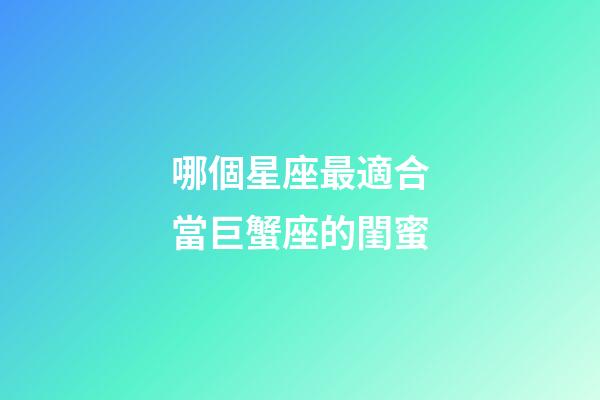 哪個星座最適合當巨蟹座的閨蜜-第1張-星座運勢-玄機派