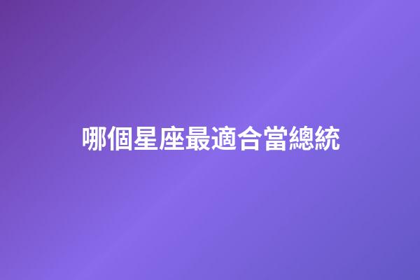 哪個星座最適合當總統-第1張-星座運勢-玄機派