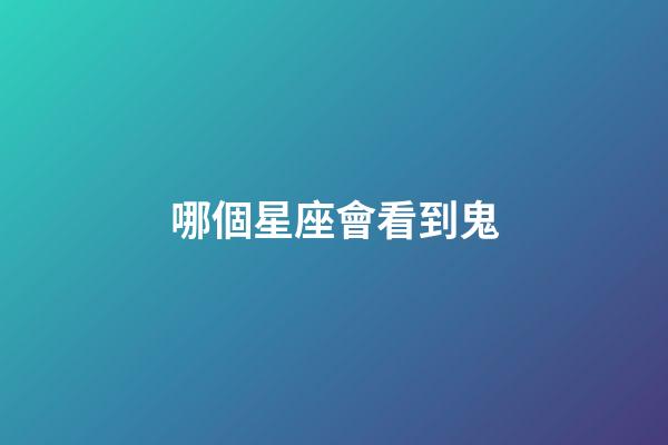 哪個星座會看到鬼-第1張-星座運勢-玄機派