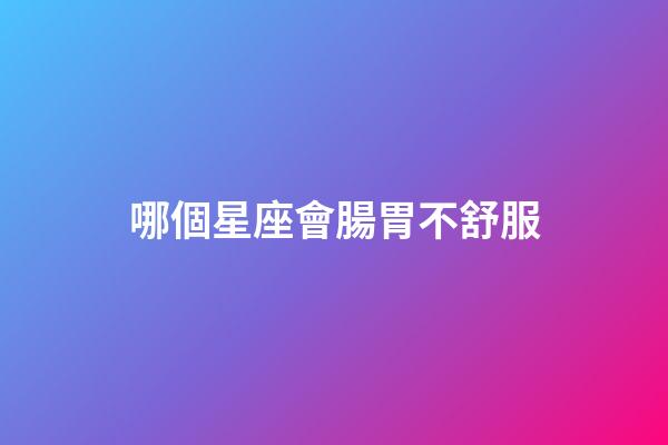 哪個星座會腸胃不舒服-第1張-星座運勢-玄機派