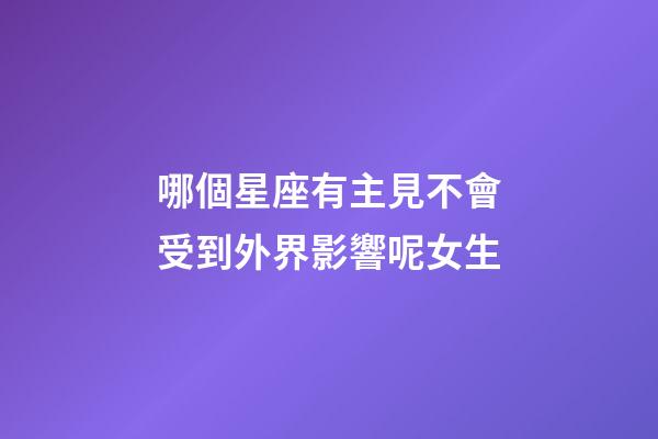 哪個星座有主見不會受到外界影響呢女生-第1張-星座運勢-玄機派