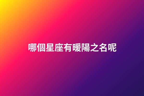哪個星座有暖陽之名呢-第1張-星座運勢-玄機派
