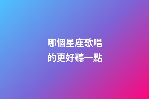 哪個星座歌唱的更好聽一點-第1張-星座運勢-玄機派