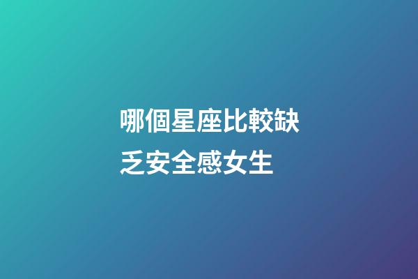 哪個星座比較缺乏安全感女生-第1張-星座運勢-玄機派