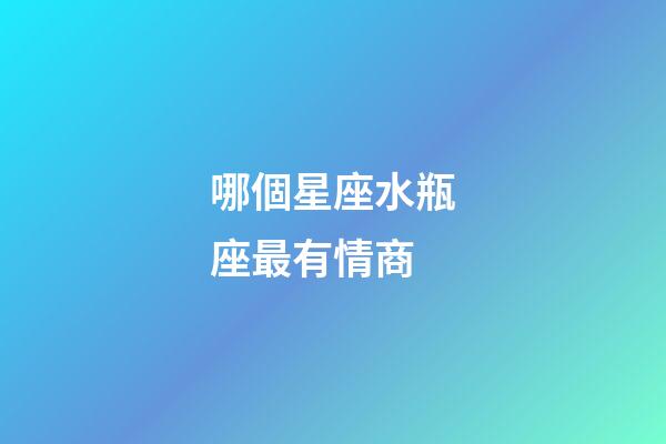 哪個星座水瓶座最有情商-第1張-星座運勢-玄機(jī)派