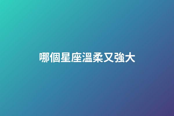 哪個星座溫柔又強大-第1張-星座運勢-玄機派