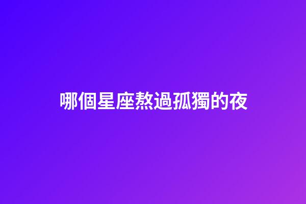 哪個星座熬過孤獨的夜-第1張-星座運勢-玄機派