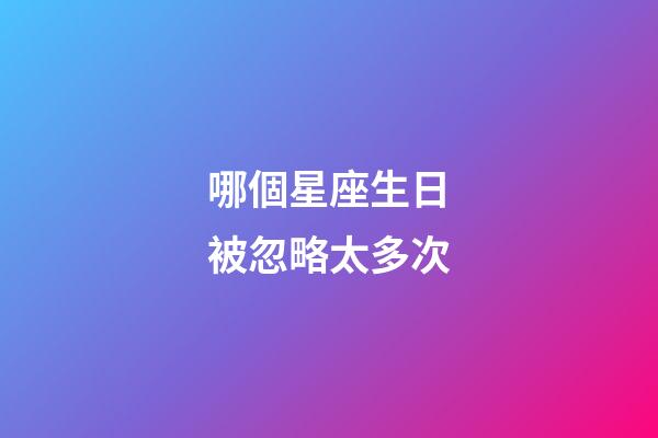 哪個星座生日被忽略太多次-第1張-星座運勢-玄機派