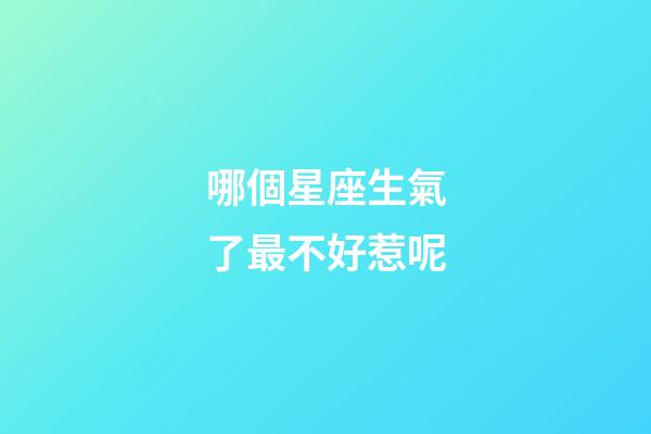 哪個星座生氣了最不好惹呢-第1張-星座運勢-玄機派