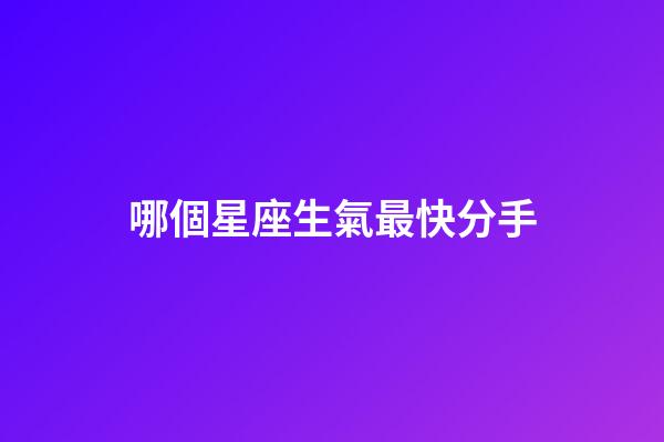 哪個星座生氣最快分手-第1張-星座運勢-玄機派