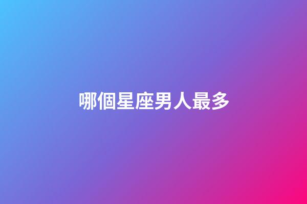 哪個星座男人最多-第1張-星座運勢-玄機派