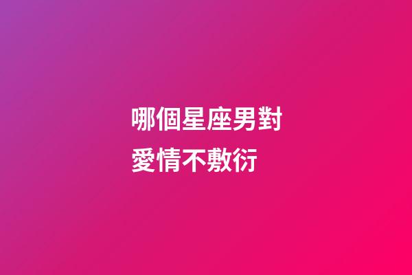 哪個星座男對愛情不敷衍-第1張-星座運勢-玄機派