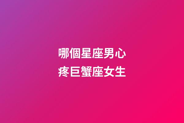 哪個星座男心疼巨蟹座女生-第1張-星座運勢-玄機派